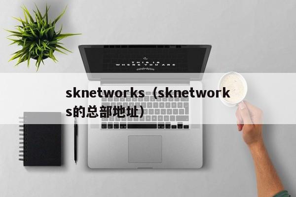 sknetworks（sknetworks的总部地址） 第1张