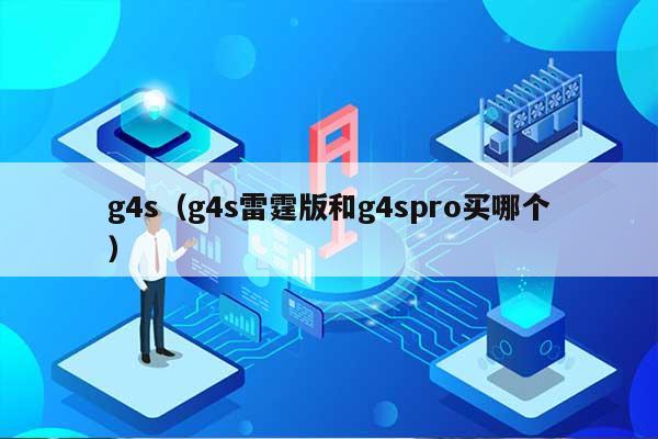 g4s（g4s雷霆版和g4spro买哪个） 第1张