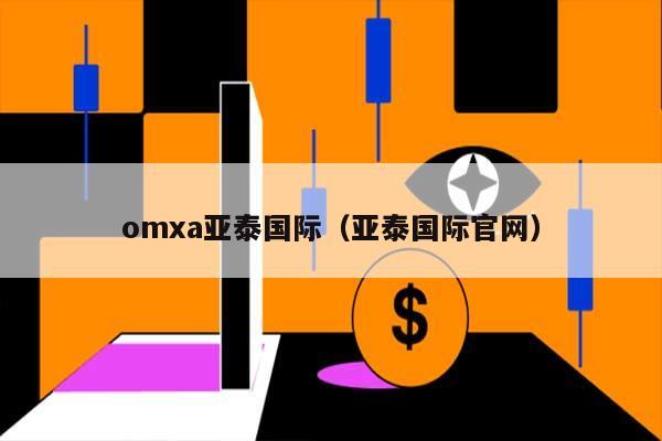 omxa亚泰国际（亚泰国际官网） 第1张