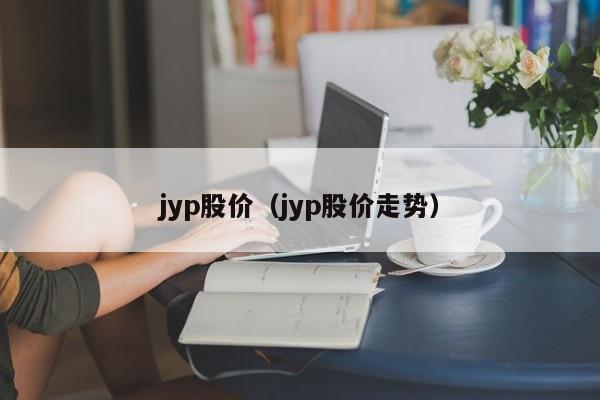 jyp股价（jyp股价走势） 第1张