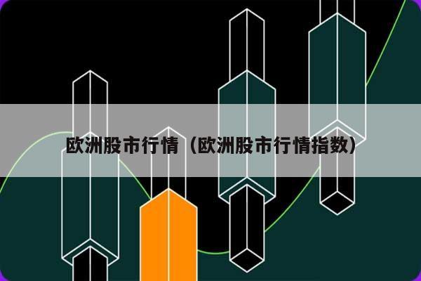 欧洲股市行情（欧洲股市行情指数） 第1张
