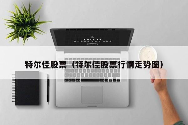 特尔佳股票（特尔佳股票行情走势图） 第1张