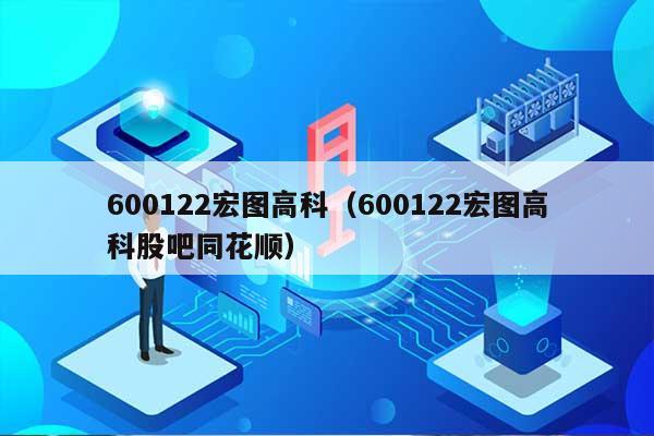 600122宏图高科（600122宏图高科股吧同花顺） 第1张