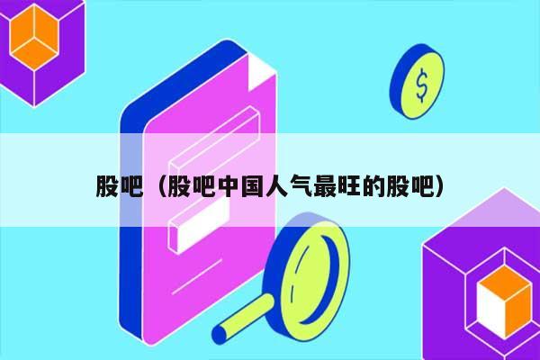 股吧（股吧中国人气最旺的股吧） 第1张