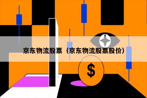 京东物流股票(京东物流股票股价) 第1张 京东物流股票(京东物流股票股价) 第1张