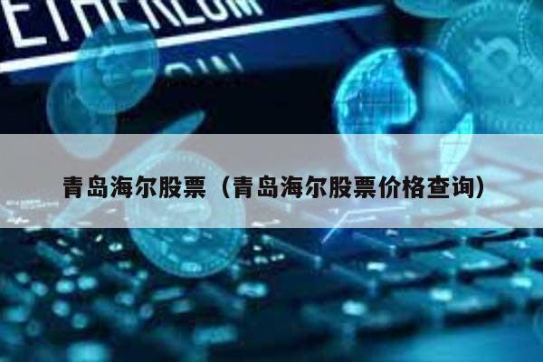 青岛海尔股票（青岛海尔股票价格查询） 第1张
