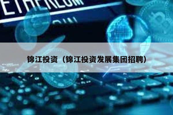 锦江投资(锦江投资发展集团招聘) 第1张 锦江投资(锦江投资发展集团招聘) 第1张