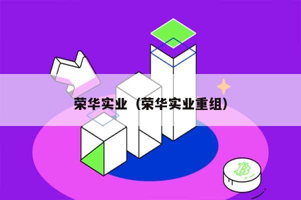 荣华实业（荣华实业重组） 第1张