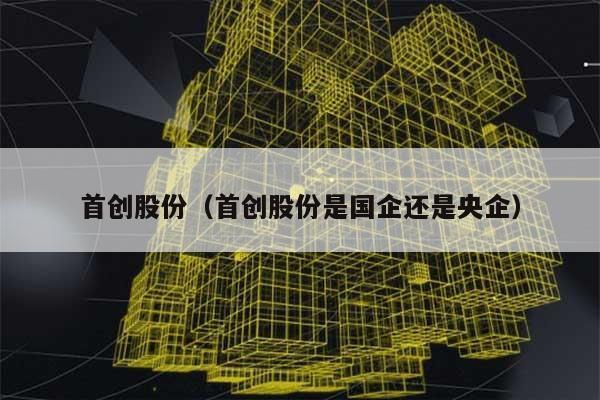 首创股份（首创股份是国企还是央企） 第1张
