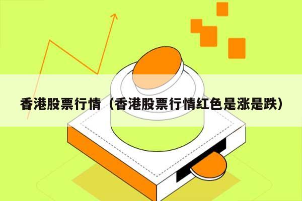 香港股票行情（香港股票行情红色是涨是跌） 第1张