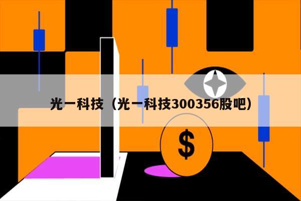 光一科技(光一科技300356股吧) 第1张 光一科技(光一科技300356股吧) 第1张