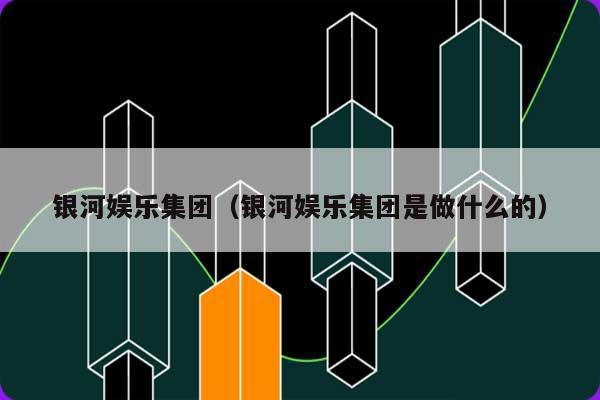银河娱乐集团（银河娱乐集团是做什么的） 第1张