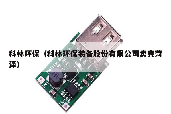 科林环保（科林环保装备股份有限公司卖壳菏泽） 第1张