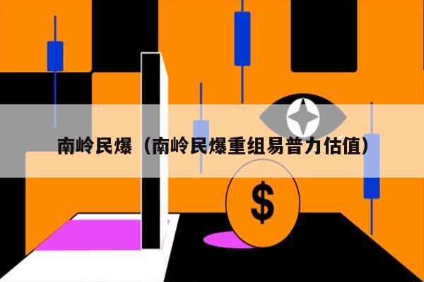 南岭民爆（南岭民爆重组易普力估值） 第1张