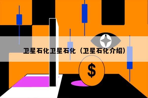 卫星石化卫星石化(卫星石化介绍) 第1张 卫星石化卫星石化(卫星石化介绍) 第1张